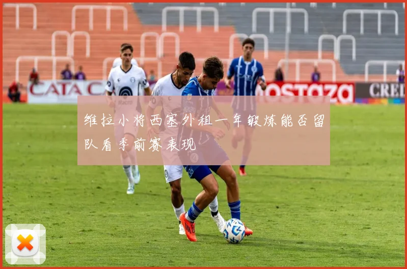 维拉小将西塞外租一年锻炼能否留队看季前赛表现