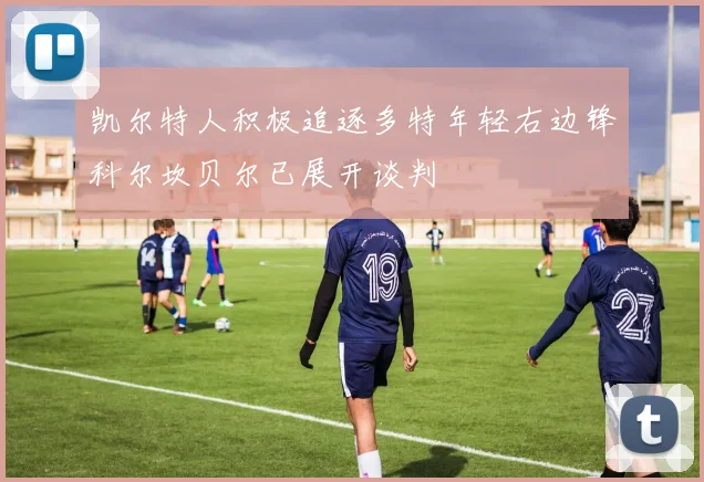 凯尔特人积极追逐多特年轻右边锋科尔坎贝尔已展开谈判