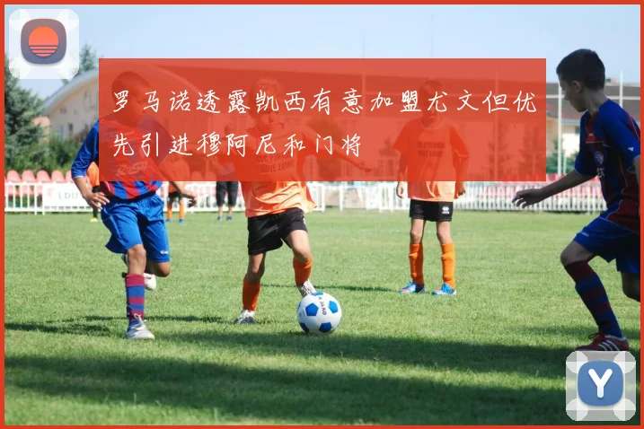 罗马诺透露凯西有意加盟尤文但优先引进穆阿尼和门将