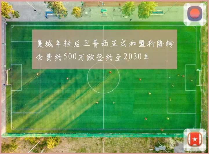 曼城年轻后卫普西正式加盟科隆转会费约500万欧签约至2030年