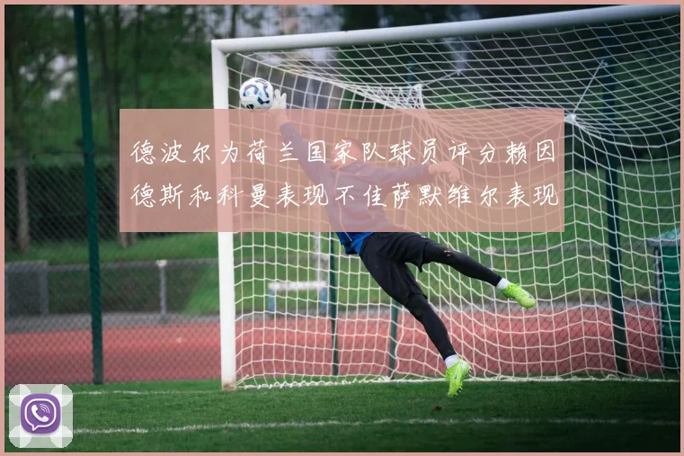 德波尔为荷兰国家队球员评分赖因德斯和科曼表现不佳萨默维尔表现最佳