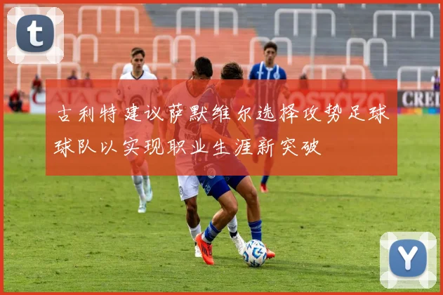 古利特建议萨默维尔选择攻势足球球队以实现职业生涯新突破