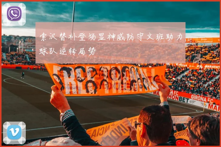 索汉替补登场显神威防守文班助力球队逆转局势