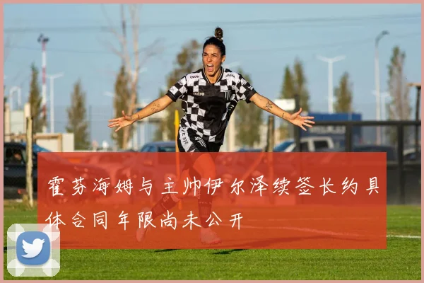 霍芬海姆与主帅伊尔泽续签长约具体合同年限尚未公开