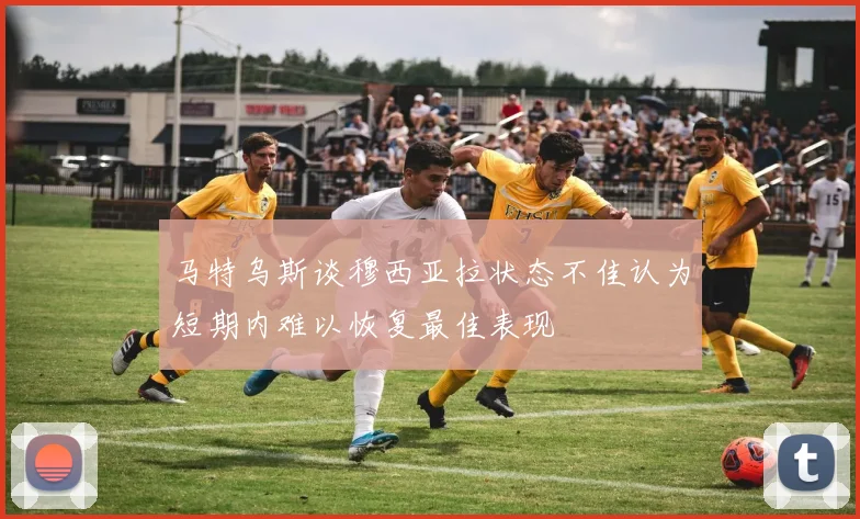 马特乌斯谈穆西亚拉状态不佳认为短期内难以恢复最佳表现