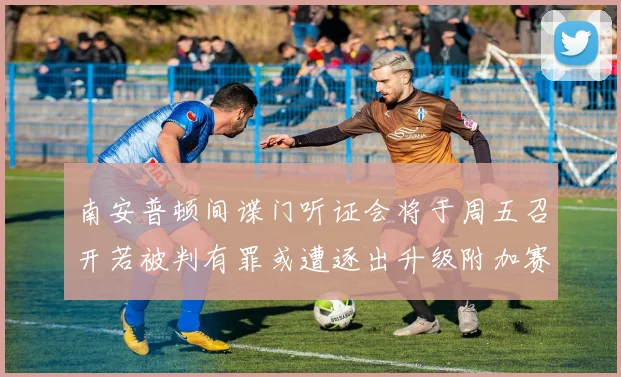 南安普顿间谍门听证会将于周五召开若被判有罪或遭逐出升级附加赛
