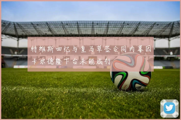 特维斯回忆与皇马草签合同内幕因卡尔德隆下台未能成行