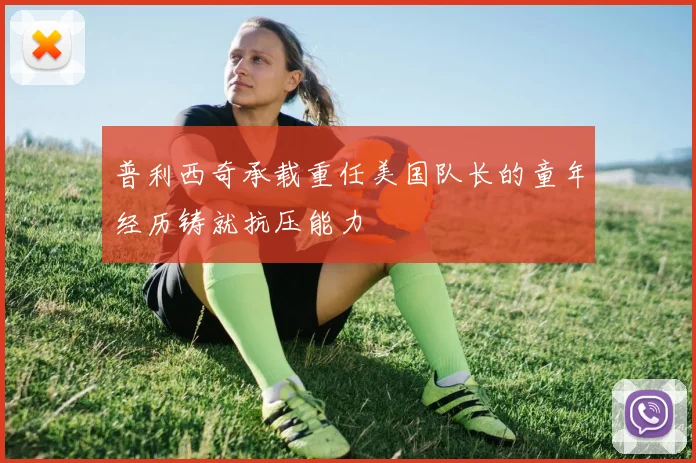 普利西奇承载重任美国队长的童年经历铸就抗压能力