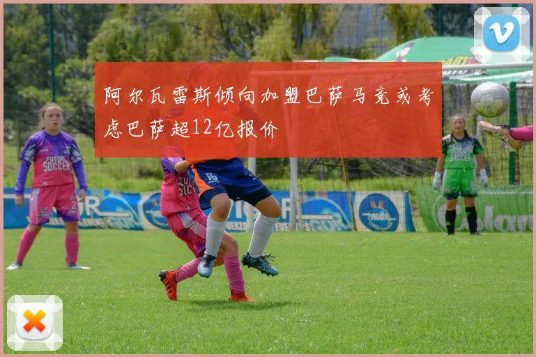 阿尔瓦雷斯倾向加盟巴萨马竞或考虑巴萨超12亿报价